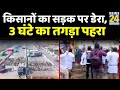 किसानों का सड़क पर डेरा, 3 घंटे का तगड़ा पहरा || News24