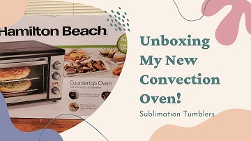 UNBOXING | Convection Oven | Sublimation | Tumblers | Hamilton Beach XL