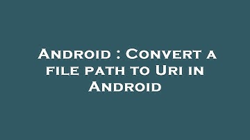 Android : Convert a file path to Uri in Android
