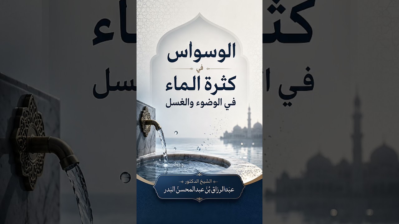 الوسواس في كثرة الماء في الوضوء والغسل . الشيخ الدكتور عبد الرزاق بن عبد المحسن البدر .