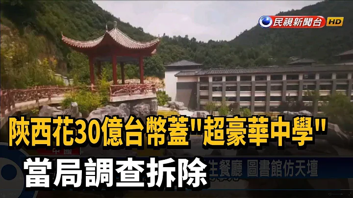 陝西花30億台幣蓋"超豪華中學" 當局調查拆除－民視新聞 - 天天要聞