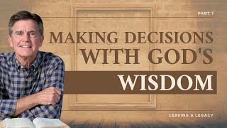 Leaving a Legacy Series: Making Decisions With God's Wisdom, Part 1 | Chip Ingram