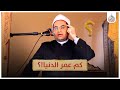 كم عم ر الدنيا وكم بق ي منه دكتور أحمد البصيلي كم عم ر الدنيا وكم بق ي منه دكتور أحمد البصيلي