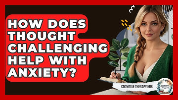 How Does Thought Challenging Help With Anxiety? - Cognitive Therapy Hub