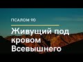 Псалом 90 / ЖИВУЩИЙ ПОД КРОВОМ ВСЕВЫШНЕГО //Чтение Библии