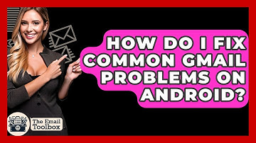 How Do I Fix Common Gmail Problems On Android? - TheEmailToolbox.com