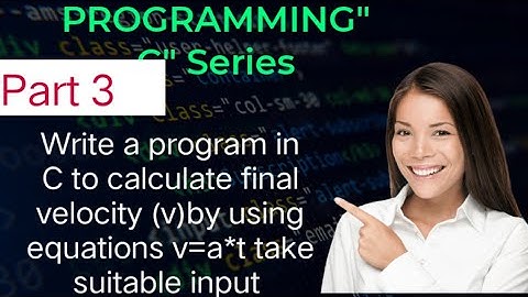 Write a program in C to calculate final velocity (v) using equations V=u+a*t take suitable input.