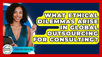What Ethical Dilemmas Arise In Global Outsourcing For Consulting? - Consulting Career Hub