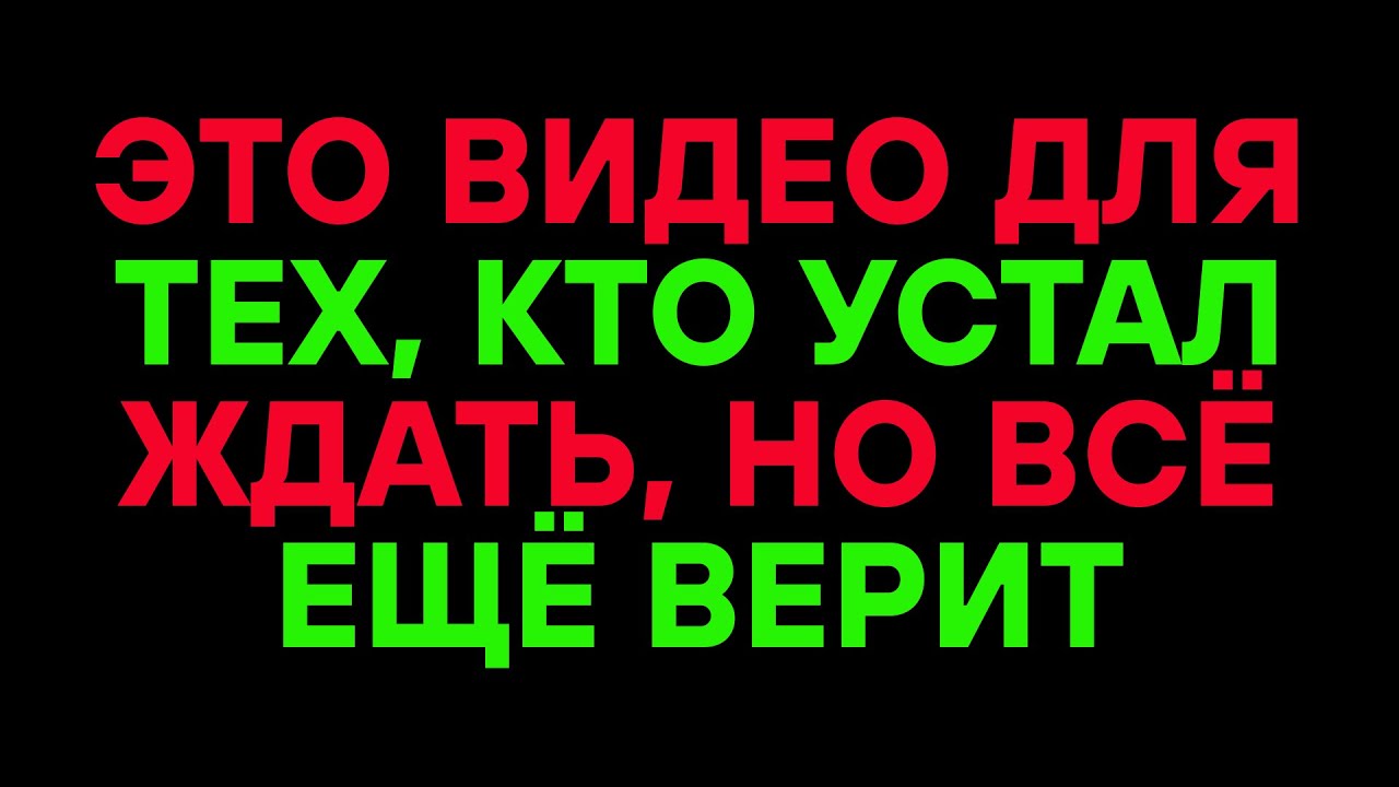 ЭТО ВИДЕО ДЛЯ ТЕХ, КТО УСТАЛ ЖДАТЬ, НО ВСЁ ЕЩЁ ВЕРИТ