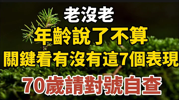 老没老，年龄说了不算，关键看有没有这7个表现，70岁请对号自查！【中老年心语】#养老 #幸福#人生 #晚年幸福 #深夜#读书 #养生 #佛 #为人处世#哲理 - 天天要闻