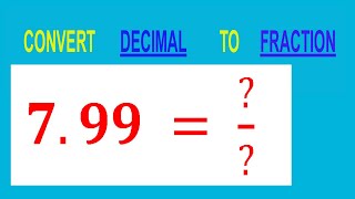CONVERT DECIMAL 7.99 = ?/? TO FRACTION