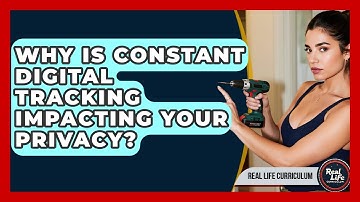 Why Is Constant Digital Tracking Impacting Your Privacy? - Real Life Curriculum