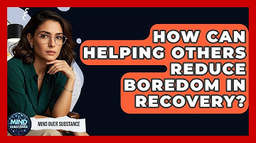 How Can Helping Others Reduce Boredom In Recovery? - Mind Over Substance