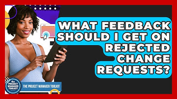 What Feedback Should I Get On Rejected Change Requests? - The Project Manager Toolkit