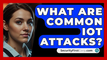 What Are Common IoT Attacks? - SecurityFirstCorp.com