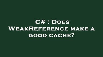 C# : Does WeakReference make a good cache?