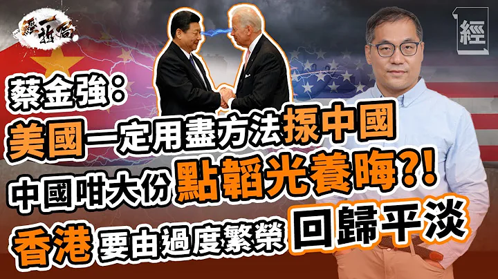 蔡金強深度拆解中美關係：動盪先係常態 中國咁大份點韜光養晦；唔使台海大亂鬥 美國靠圍堵孤立 +重奪高端科技生產力對付中國 ；擺脫賺快錢 香港將由過度繁榮回歸平淡 【經一拆局-2022投資展望】 - 天天要聞