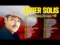 JAVIER SOLIS 20 BOLEROS Y RANCHERAS MEXICANAS - MIX MEJORES RANCHERAS ROMANTICAS DE JAVIER SOLIS