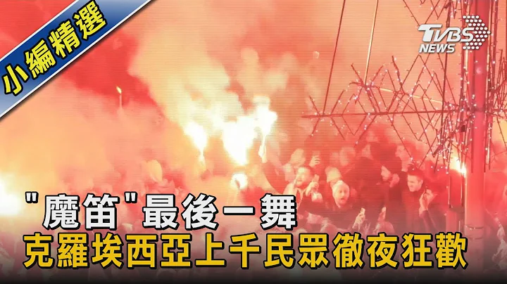 “魔笛”最后一舞 克罗埃西亚上千民众彻夜狂欢｜TVBS新闻 @TVBSNEWS02 - 天天要闻