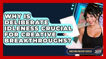Why Is Deliberate Idleness Crucial For Creative Breakthroughs? - Directing Creative Success