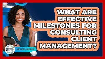 What Are Effective Milestones For Consulting Client Management? - Consulting Career Hub