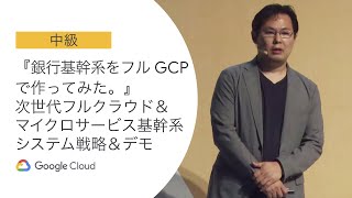 D1-2-S04: 『銀行基幹系をフル GCP で作ってみた。』次世代フルクラウド & マイクロサービス基幹系システム戦略＆デモ