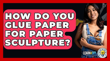 How Do You Glue Paper For Paper Sculpture? - LearnToDIY360.com