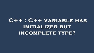 C++ : C++ variable has initializer but incomplete type?