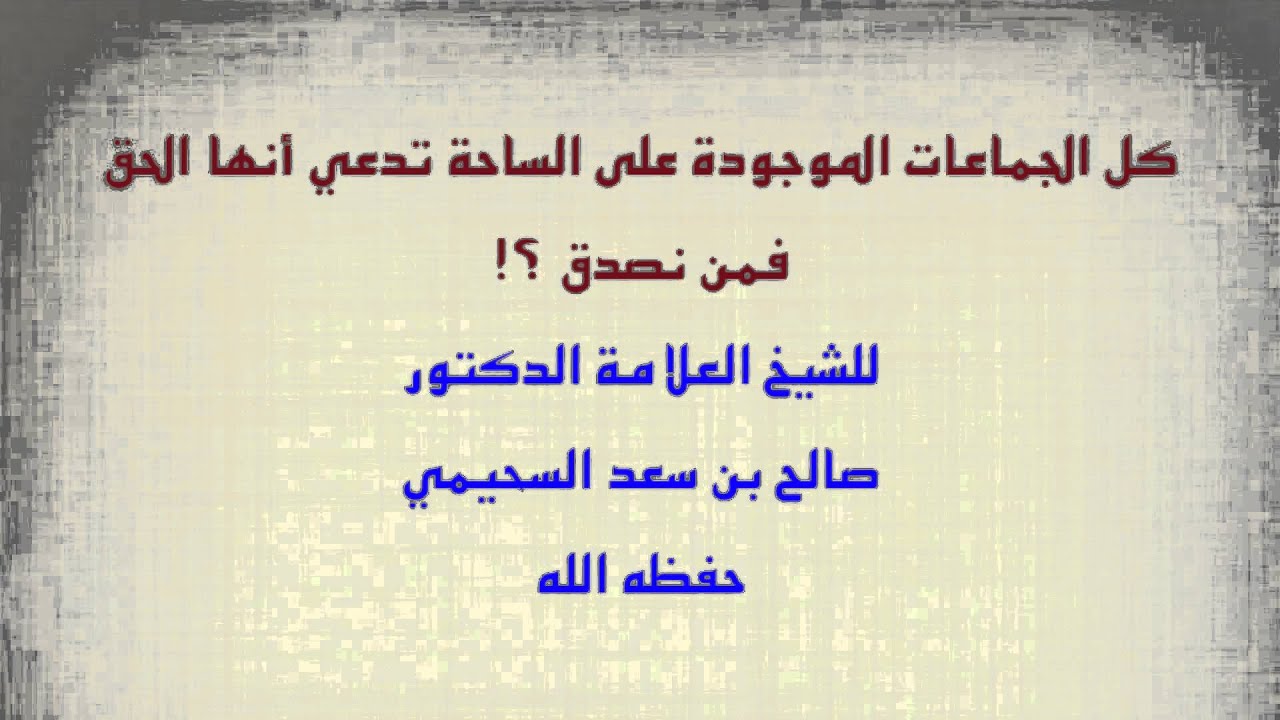 الشيخ صالح السحيمي : كل الجماعات الموجودة علي الساحة تدعي أنها على الحق ، فمن نصدق ؟