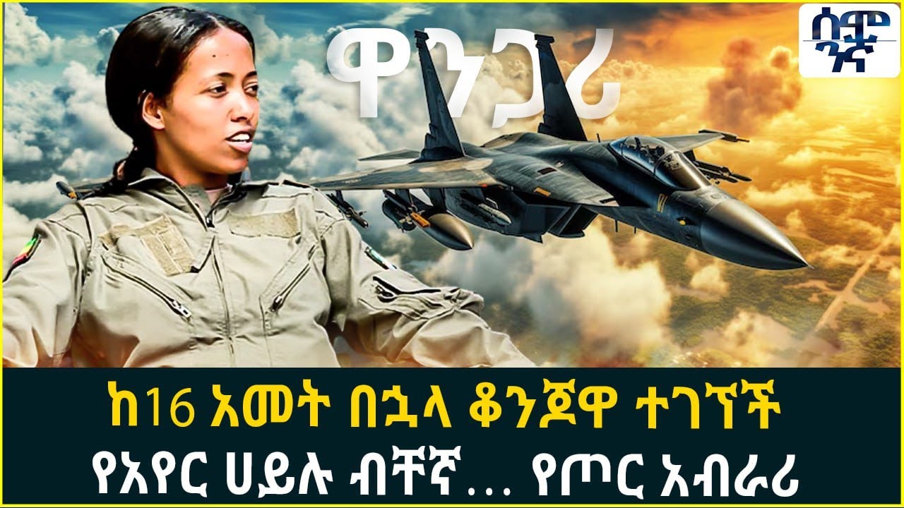 ከ16 አመት በኋላ ቆንጆዋ ተገኘች  የአየር ሀይሉ ብቸኛ… የጦር አብራሪ  | Semonigna