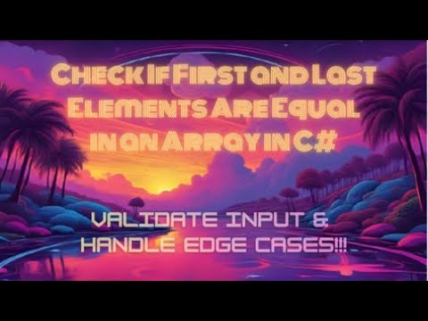 Check If First and Last Elements Are Equal in an Array in C# — Validate Input & Handle Edge Cases!!!