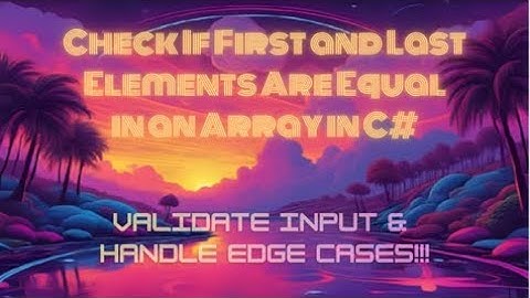 Check If First and Last Elements Are Equal in an Array in C# — Validate Input & Handle Edge Cases!!!