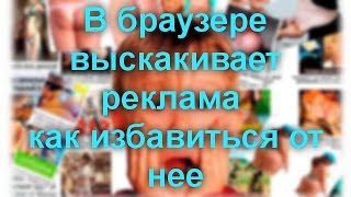 В браузере выскакивает реклама — как избавиться от нее В браузере выскакивает реклама — как избавиться от нее