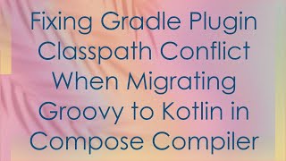 Fixing Gradle Plugin Classpath Conflict When Migrating Groovy to Kotlin in Compose Compiler