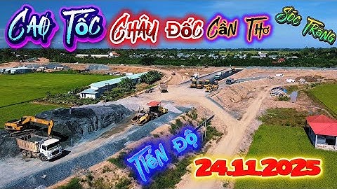 🛑 Tiến Độ Cao Tốc 24.11.2025 Châu Đốc Cần Thơ Sóc Trăng 
