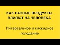 Как разные продукты влияют на человека | Интервальное и каскадное голодание