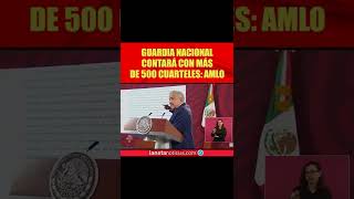 Guardia Nacional contará con 500 cuarteles en todo el territorio nacional: AMLO