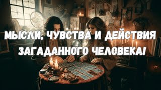 МЫСЛИ, ЧУВСТВА, ДЕЙСТВИЯ ЗАГАДАННОГО ЧЕЛОВЕКА!