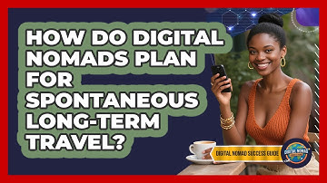 How Do Digital Nomads Plan For Spontaneous Long-term Travel? - Digital Nomad Success Guide