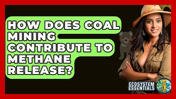 How Does Coal Mining Contribute To Methane Release? - Ecosystem Essentials