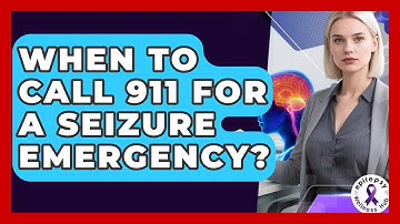 When To Call 911 For A Seizure Emergency? - Epilepsy Wellness Hub