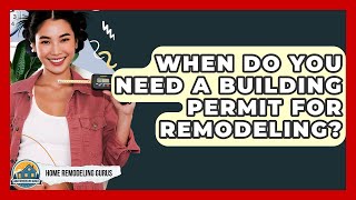 When Do You Need A Building Permit For Remodeling? - Home Remodeling Gurus