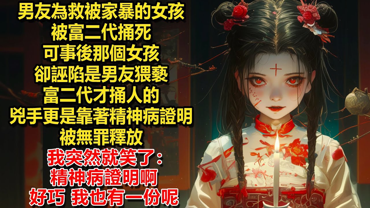 男友為救被家暴的女孩，被富二代捅死。可事後那個女孩卻誣陷是男友猥褻，富二代才捅人的。兇手更是靠著精神病證明，被無罪釋放。我突然就笑了：精神病證明啊。好巧，我也有一份呢