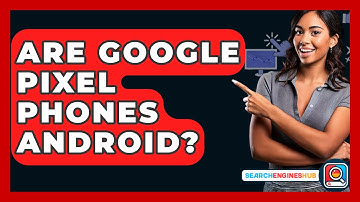 Are Google Pixel Phones Android? - SearchEnginesHub.com