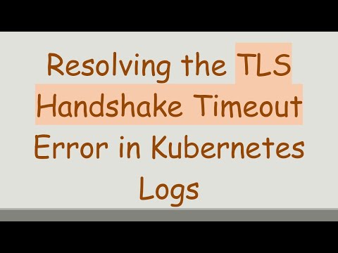 Resolving the TLS Handshake Timeout Error in Kubernetes Logs