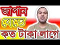 জাপান যেতে কত টাকা লাগে।।How much does it cost to go to Japan?।। Cost go to Japan।।