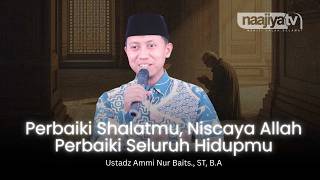 PERBAIKI SHALAT, MAKA ALLAH PERBAIKI HIDUPMU - Ustadz Ammi Nur Baits., ST, B.A