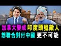 加拿大變成 印度頭號敵人 ! 想聯合對付中國 已經不可能 ! / 格仔 艾力 大眼