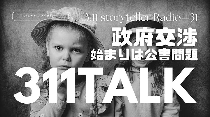 311 TALK #31 『政府交渉について』二人でトーク