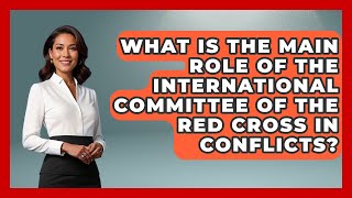 What Is the Main Role of the International Committee of the Red Cross in Conflicts?